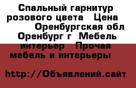 Спальный гарнитур розового цвета › Цена ­ 9 000 - Оренбургская обл., Оренбург г. Мебель, интерьер » Прочая мебель и интерьеры   